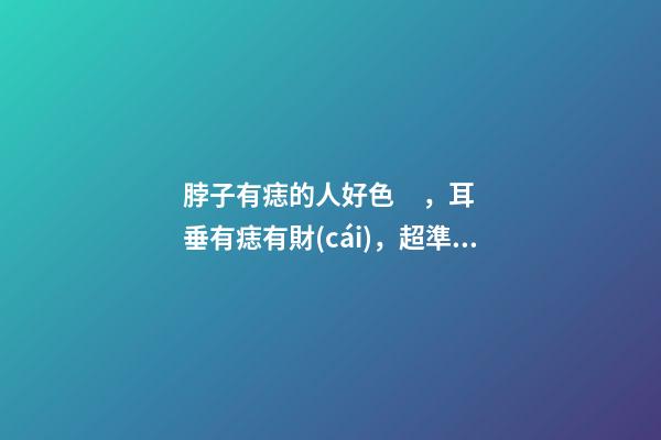 脖子有痣的人好色，耳垂有痣有財(cái)，超準(zhǔn)